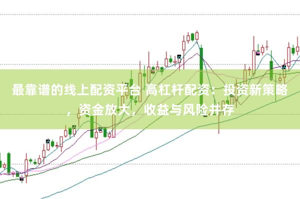 最靠谱的线上配资平台 高杠杆配资：投资新策略，资金放大，收益与风险并存