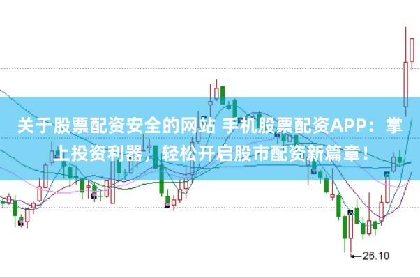 关于股票配资安全的网站 手机股票配资APP：掌上投资利器，轻松开启股市配资新篇章！