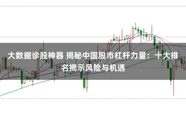 大数据诊股神器 揭秘中国股市杠杆力量：十大排名揭示风险与机遇