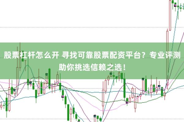 股票杠杆怎么开 寻找可靠股票配资平台?专业评测助你挑选信赖之选!