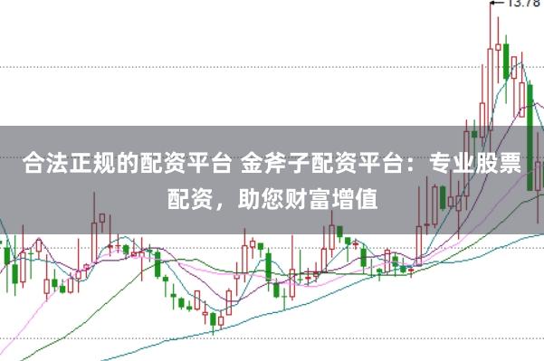 合法正规的配资平台 金斧子配资平台:专业股票配资,助您财富增值