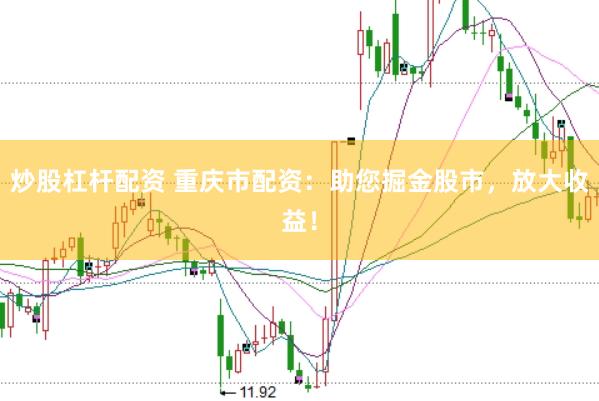 炒股杠杆配资 重庆市配资：助您掘金股市，放大收益！