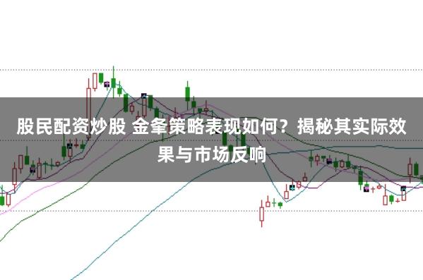 股民配资炒股 金夆策略表现如何？揭秘其实际效果与市场反响