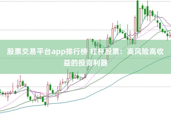股票交易平台app排行榜 杠杆股票:高风险高收益的投资利器