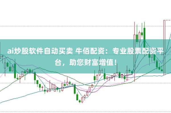 ai炒股软件自动买卖 牛佰配资：专业股票配资平台，助您财富增值！
