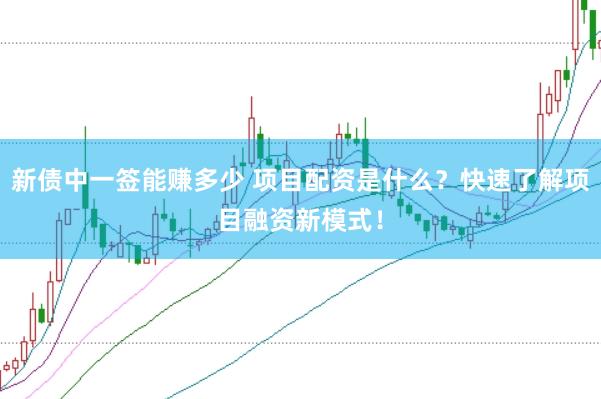 新债中一签能赚多少 项目配资是什么？快速了解项目融资新模式！