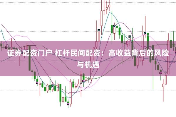 证券配资门户 杠杆民间配资：高收益背后的风险与机遇
