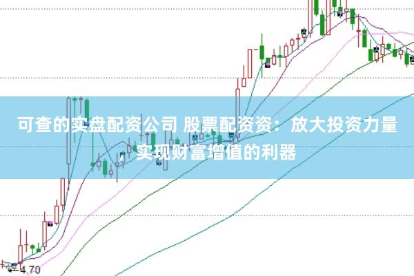 可查的实盘配资公司 股票配资资：放大投资力量，实现财富增值的利器