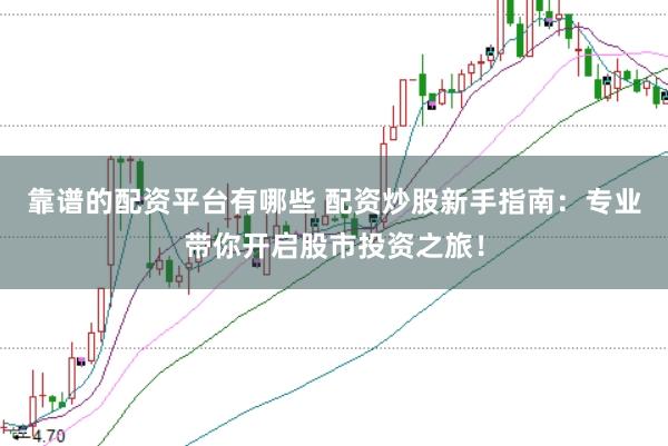 靠谱的配资平台有哪些 配资炒股新手指南：专业带你开启股市投资之旅！