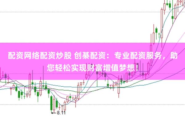 配资网络配资炒股 创綦配资:专业配资服务,助您轻松实现财富增值梦想!