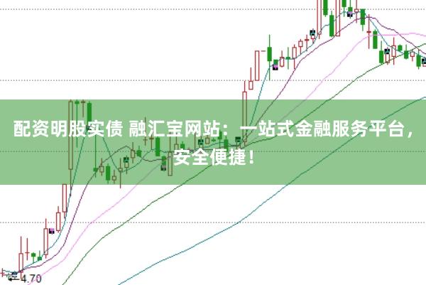 配资明股实债 融汇宝网站:一站式金融服务平台,安全便捷!