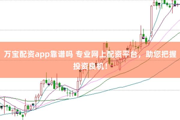 万宝配资app靠谱吗 专业网上配资平台，助您把握投资良机！