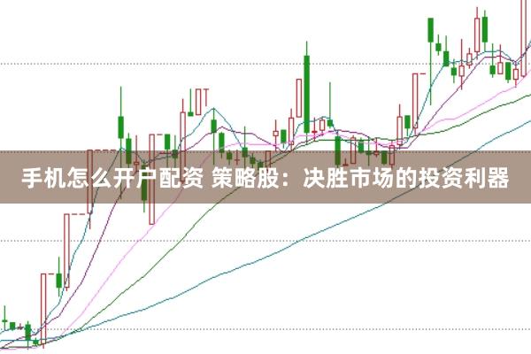 手机怎么开户配资 策略股：决胜市场的投资利器