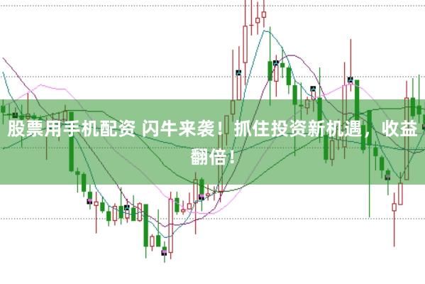 股票用手机配资 闪牛来袭！抓住投资新机遇，收益翻倍！