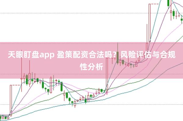 天眼盯盘app 盈策配资合法吗？风险评估与合规性分析