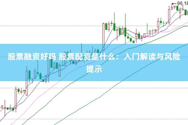 股票融资好吗 股票配资是什么：入门解读与风险提示