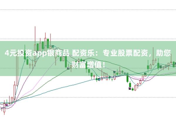 4元投资app银商品 配资乐：专业股票配资，助您财富增值！