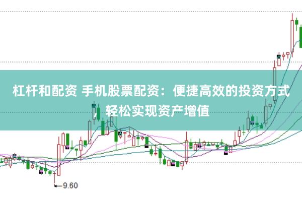 杠杆和配资 手机股票配资：便捷高效的投资方式，轻松实现资产增值