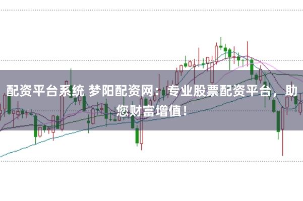 配资平台系统 梦阳配资网：专业股票配资平台，助您财富增值！