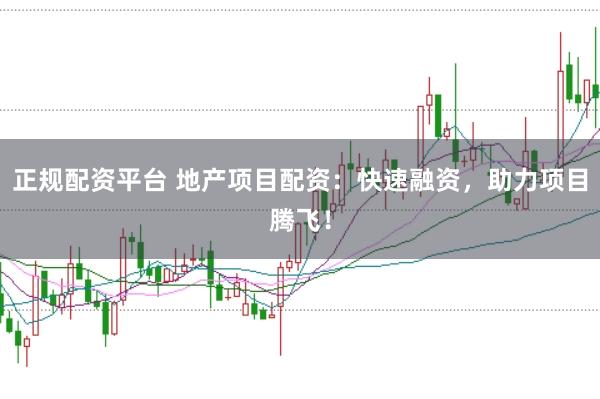 正规配资平台 地产项目配资：快速融资，助力项目腾飞！