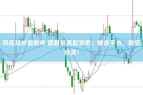 同花顺炒股软件 翻翻股票配资吧：精选平台，助您投资！