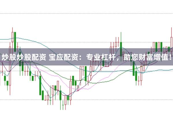 炒股炒股配资 宝应配资：专业杠杆，助您财富增值！