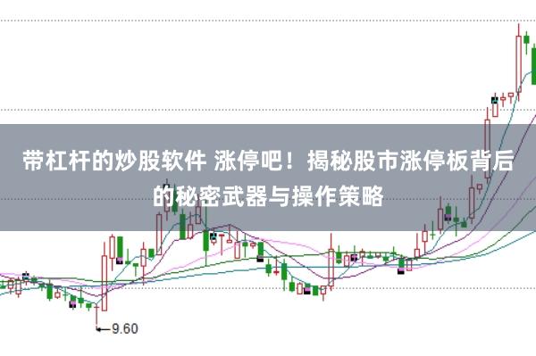 带杠杆的炒股软件 涨停吧！揭秘股市涨停板背后的秘密武器与操作策略