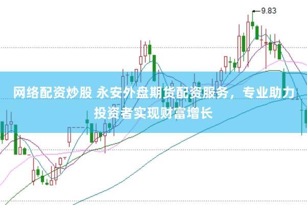网络配资炒股 永安外盘期货配资服务,专业助力投资者实现财富增长