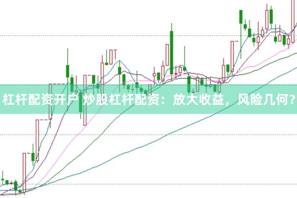 杠杆配资开户 炒股杠杆配资：放大收益，风险几何？