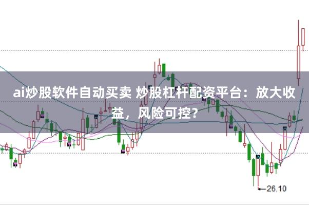 ai炒股软件自动买卖 炒股杠杆配资平台:放大收益,风险可控?