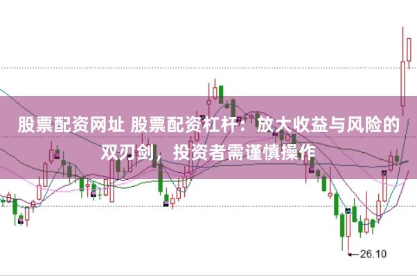 股票配资网址 股票配资杠杆：放大收益与风险的双刃剑，投资者需谨慎操作