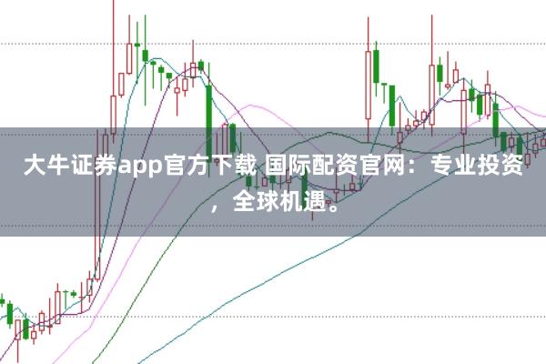大牛证券app官方下载 国际配资官网：专业投资，全球机遇。