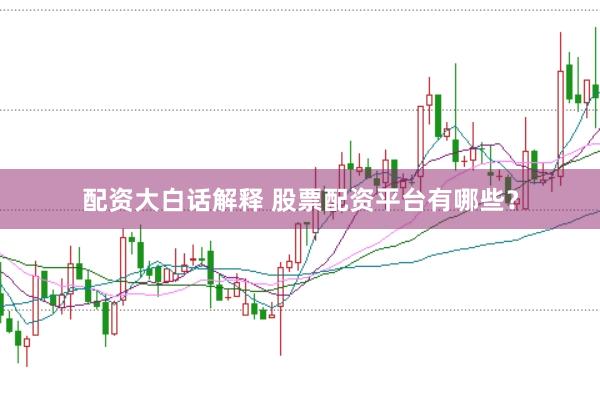 配资大白话解释 股票配资平台有哪些？