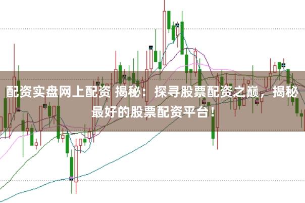 配资实盘网上配资 揭秘：探寻股票配资之巅，揭秘最好的股票配资平台！