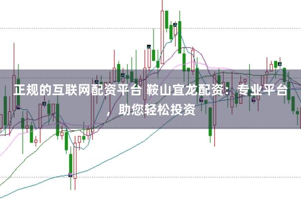 正规的互联网配资平台 鞍山宜龙配资：专业平台，助您轻松投资