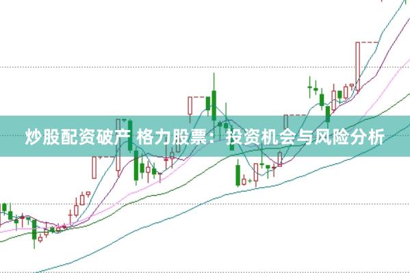 炒股配资破产 格力股票：投资机会与风险分析