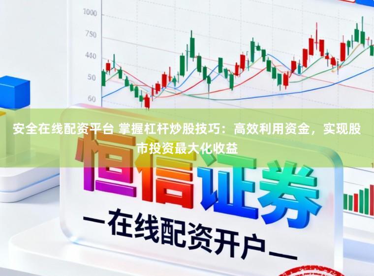 安全在线配资平台 掌握杠杆炒股技巧:高效利用资金,实现股市投资最大化收益