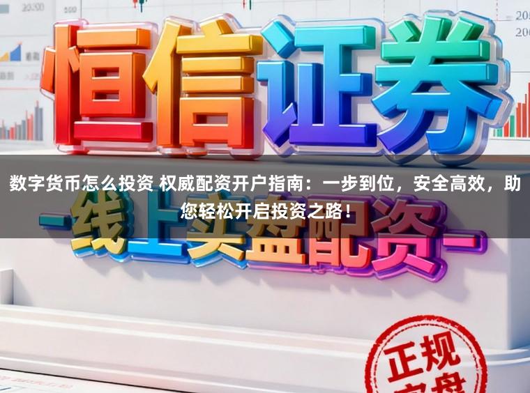 数字货币怎么投资 权威配资开户指南:一步到位,安全高效,助您轻松开启投资之路!