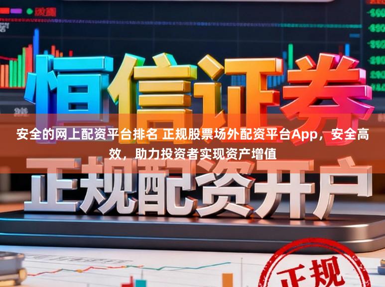 安全的网上配资平台排名 正规股票场外配资平台App,安全高效,助力投资者实现资产增值