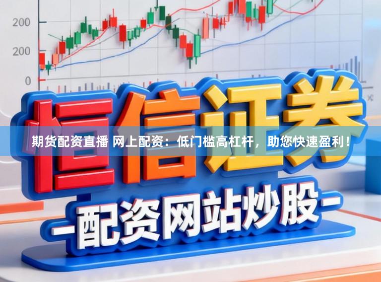 期货配资直播 网上配资：低门槛高杠杆，助您快速盈利！