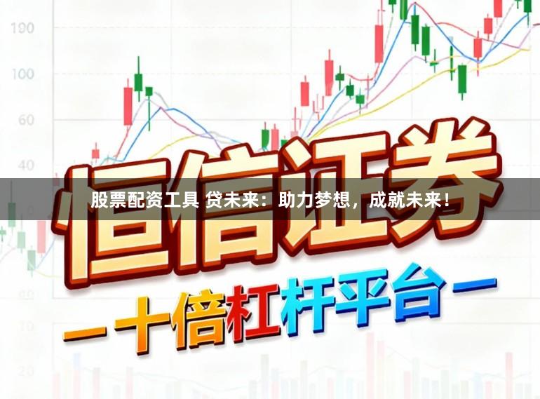 股票配资工具 贷未来：助力梦想，成就未来！
