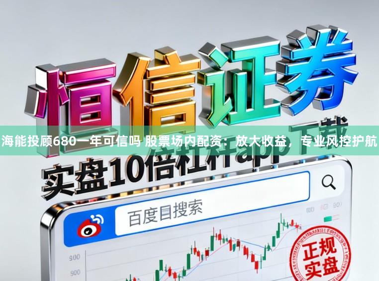 海能投顾680一年可信吗 股票场内配资:放大收益,专业风控护航