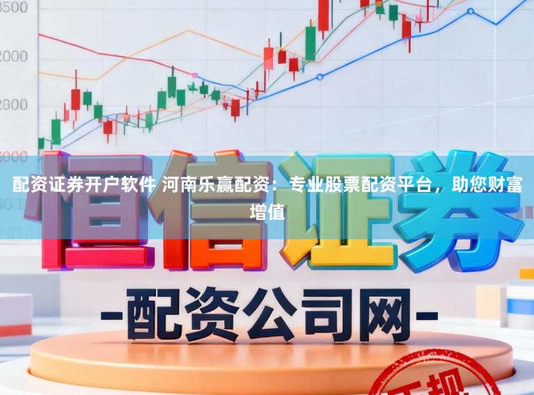 配资证券开户软件 河南乐赢配资：专业股票配资平台，助您财富增值