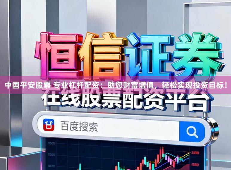 中国平安股票 专业杠杆配资：助您财富增值，轻松实现投资目标！