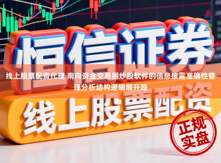 线上股票配资代理 南向资金交易圈炒股软件的信息披露准确性管理分析结构逻辑展开路