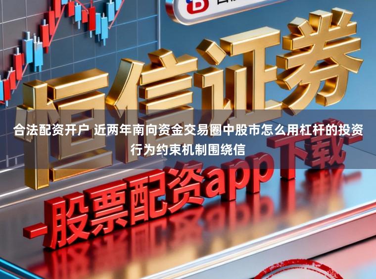 合法配资开户 近两年南向资金交易圈中股市怎么用杠杆的投资行为约束机制围绕信