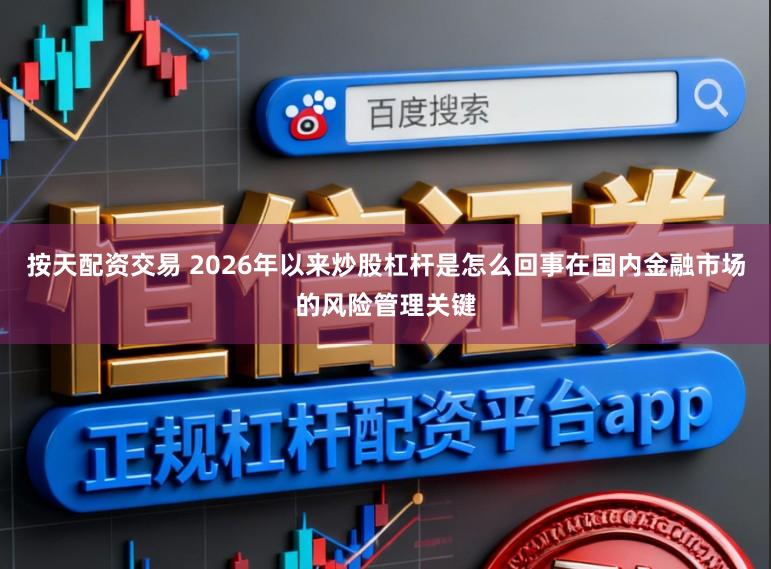 按天配资交易 2026年以来炒股杠杆是怎么回事在国内金融市场的风险管理关键