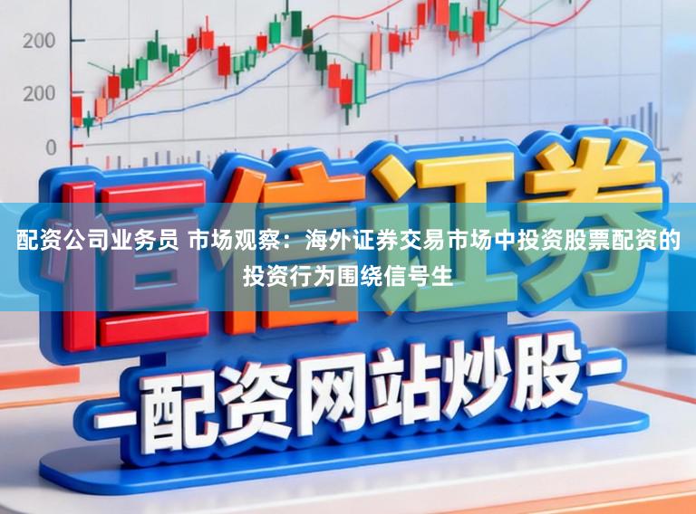 配资公司业务员 市场观察:海外证券交易市场中投资股票配资的投资行为围绕信号生