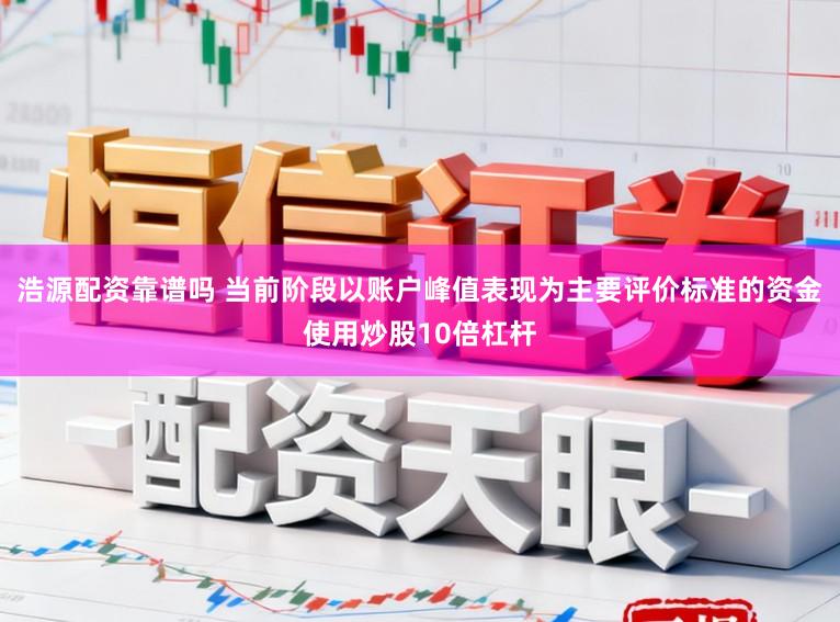 浩源配资靠谱吗 当前阶段以账户峰值表现为主要评价标准的资金使用炒股10倍杠杆