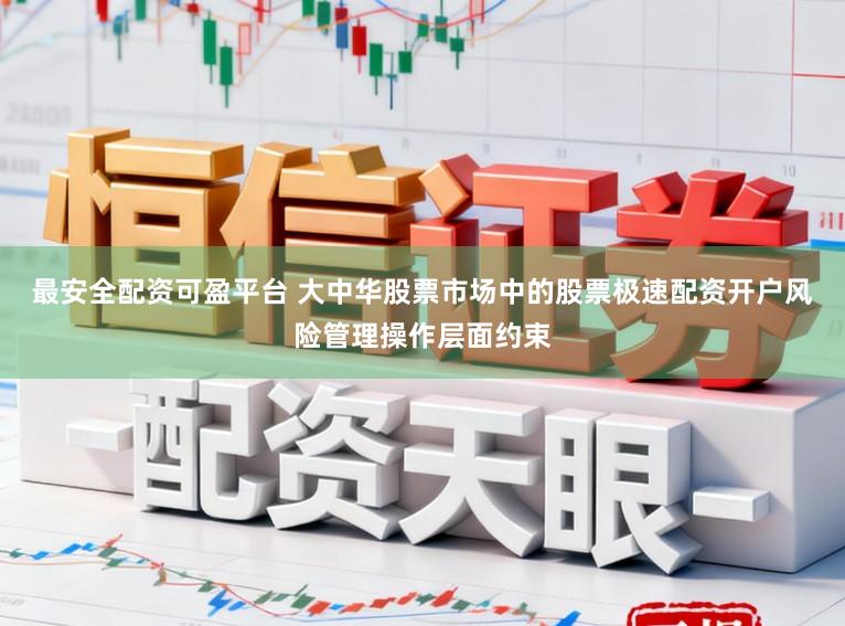 最安全配资可盈平台 大中华股票市场中的股票极速配资开户风险管理操作层面约束